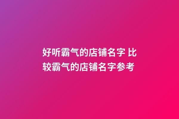 好听霸气的店铺名字 比较霸气的店铺名字参考-第1张-店铺起名-玄机派